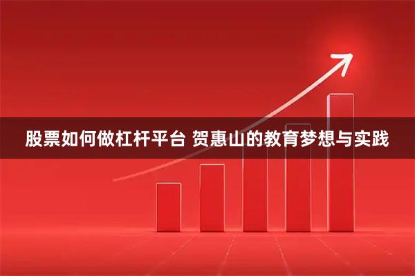 股票如何做杠杆平台 贺惠山的教育梦想与实践