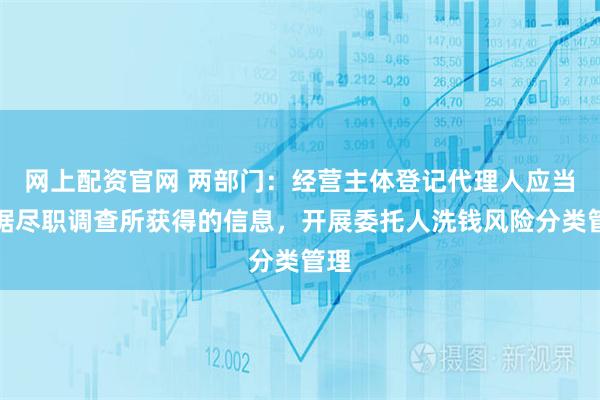 网上配资官网 两部门：经营主体登记代理人应当根据尽职调查所获得的信息，开展委托人洗钱风险分类管理