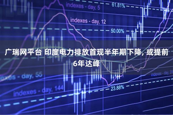 广瑞网平台 印度电力排放首现半年期下降, 或提前6年达峰