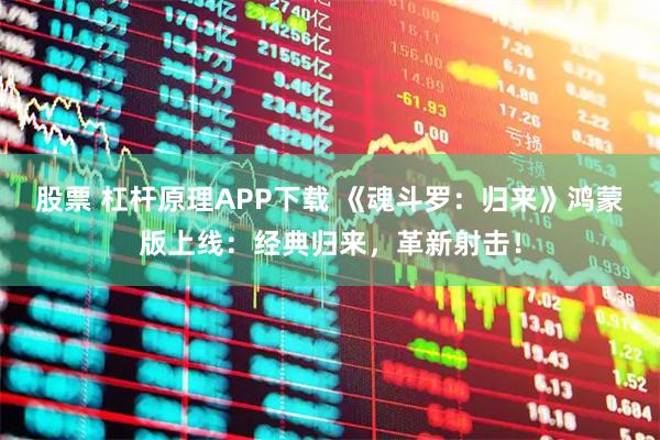 股票 杠杆原理APP下载 《魂斗罗：归来》鸿蒙版上线：经典归来，革新射击！