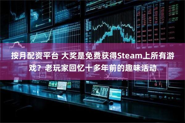按月配资平台 大奖是免费获得Steam上所有游戏？老玩家回忆十多年前的趣味活动