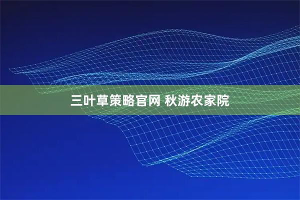 三叶草策略官网 秋游农家院