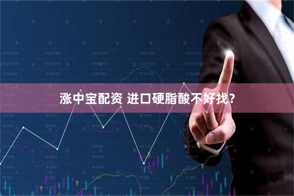 涨中宝配资 进口硬脂酸不好找？