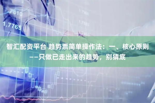 智汇配资平台 趋势票简单操作法：一、核心原则——只做已走出来的趋势，别猜底
