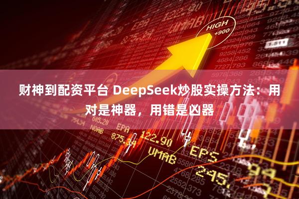 财神到配资平台 DeepSeek炒股实操方法：用对是神器，用错是凶器