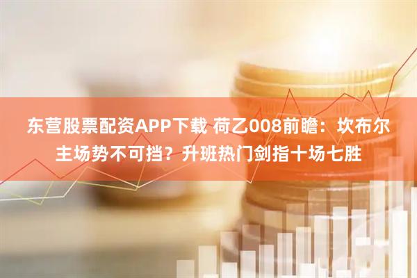 东营股票配资APP下载 荷乙008前瞻：坎布尔主场势不可挡？升班热门剑指十场七胜