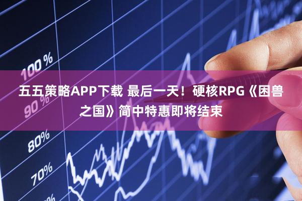 五五策略APP下载 最后一天！硬核RPG《困兽之国》简中特惠即将结束