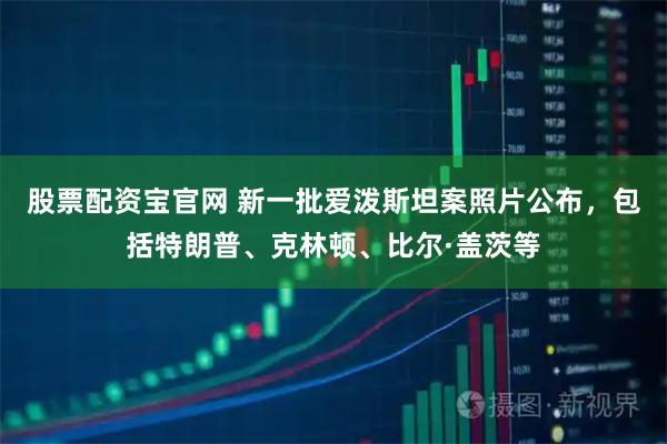 股票配资宝官网 新一批爱泼斯坦案照片公布，包括特朗普、克林顿、比尔·盖茨等