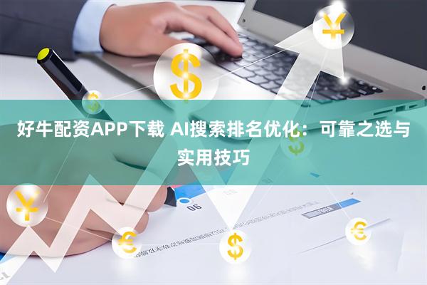 好牛配资APP下载 AI搜索排名优化：可靠之选与实用技巧