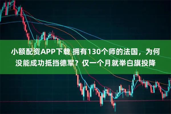 小额配资APP下载 拥有130个师的法国，为何没能成功抵挡德军？仅一个月就举白旗投降