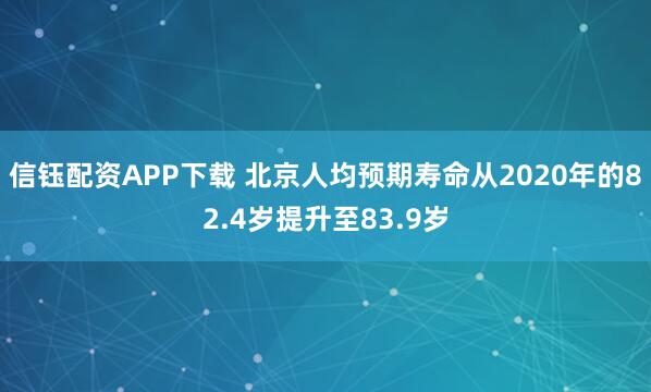 信钰配资APP下载 北京人均预期寿命从2020年的82.4岁提升至83.9岁