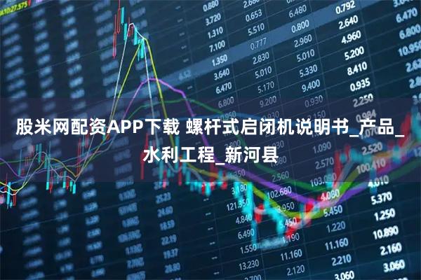 股米网配资APP下载 螺杆式启闭机说明书_产品_水利工程_新河县