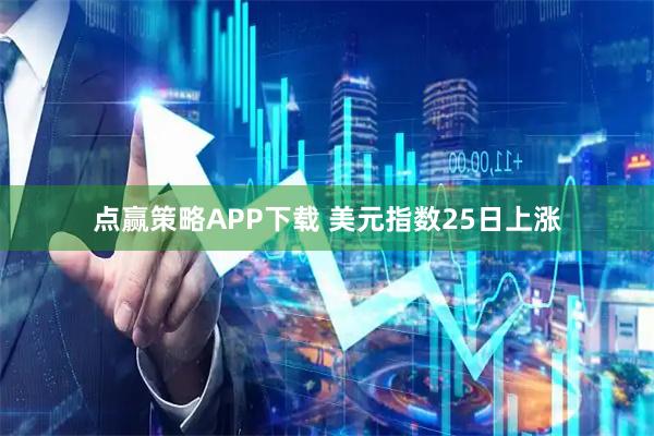 点赢策略APP下载 美元指数25日上涨