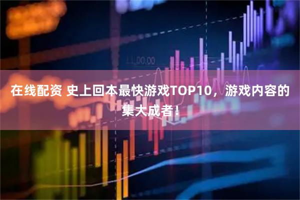 在线配资 史上回本最快游戏TOP10,游戏内容的集大成者!